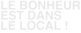 Le bonheur est dans le local !